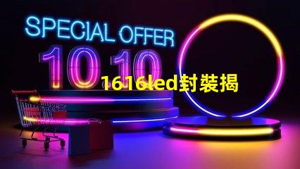 1616led封裝揭開1616 LED封裝的優(yōu)勢與應用